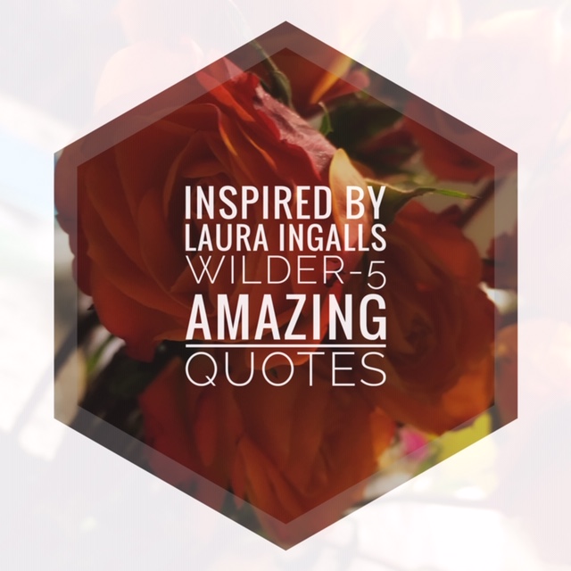 Inspired by Laura Ingalls Wilder-5 Amazing Quotes