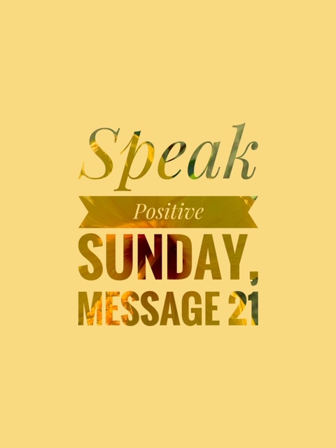 Speak Positive Sunday~Message 21