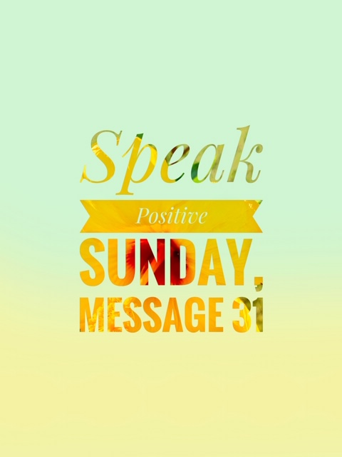 Speak Positive Sunday~Message 31